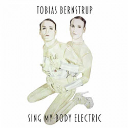 Tobias Bernstrup - Sing My Body Electric (2012)