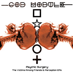 God Module - Psychic Surgery: The Victims Among Friends & Perception EPs (2013)