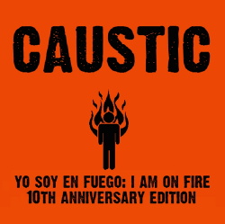 Caustic - Yo Soy En Fuego - The I Am On Fire 10 Year Anniversary Edition (2014)