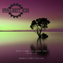 Projekt Ich - This Time I'm Over You (feat. Erik Stein) (Madbello Remix Edition) (2018)
