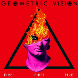 Geometric Vision - Fire! Fire! Fire! (2018)