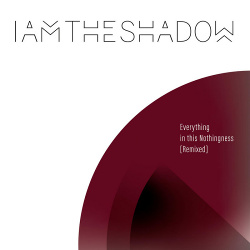 IAMTHESHADOW - Everything In This Nothingness (Remixed) (2021)